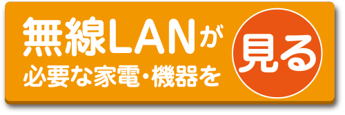 無線LANが必要な家電・機器を見る