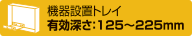 機器設置トレイ有効深さ:125~225mm