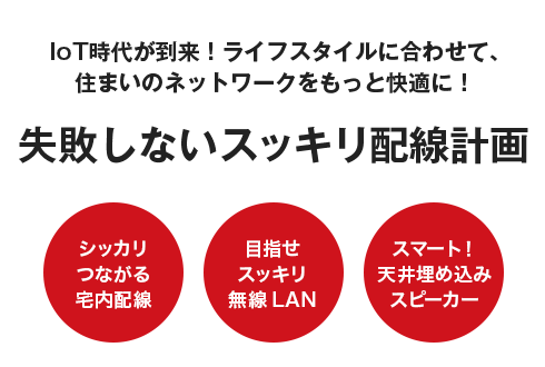 IoT時代が到来！ライフスタイルに合わせて、住まいのネットワークをもっと快適に！ 失敗しないスッキリ配線計画